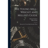 The Young Mill-Wright and Miller's Guide: Illustrated by Twenty-Eight Descriptive Plates