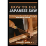 How To Use Japanese Saw: The Craftsperson's Essential Guide to Selecting the Right Blade for Every Job