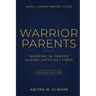 Warrior Parents Small Group Prayer Guide: Warring in Prayer During Difficult Times
