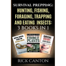 Survival Prepping: Hunting, Fishing, Foraging, Trapping and Eating Insects: 3 Books In 1