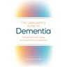 The Caregiver's Guide to Dementia: Practical Advice for Caring for Yourself and Your Loved One