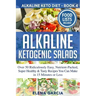 Alkaline Ketogenic Salads: Over 50 Ridiculously Easy, Nutrient-Packed, Super Healthy & Tasty Recipes You Can Make in 15 Minutes or Less
