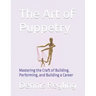 The Art of Puppetry: Mastering the Craft of Building, Performing, and Building a Career
