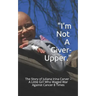 I'm Not a Giver-Upper: The Story of Juliana Irina Carver - A Little Girl Who Waged War Against Cancer 8 Times