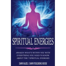 Spiritual Energies: Awaken What's Within You With Everything You Need to Know About the 7 Spiritual Energies