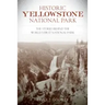 Historic Yellowstone National Park: The Stories Behind the World's First National Park