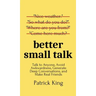Better Small Talk: Talk to Anyone, Avoid Awkwardness, Generate Deep Conversations, and Make Real Friends