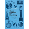 Clock Cleaning and Repairing - With a Chapter on Adding Quarter-Chimes to a Grandfather Clock