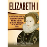 Elizabeth I: A Captivating Guide to the Queen of England Who Was the Last of the Five Monarchs of the House of Tudor