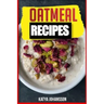 Oatmeal Recipes: Oatmeal Cookbook: 65 Most Amazing Oats Recipes & Oatmeal Diet Plan!