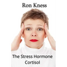The Stress Hormone Cortisol: In Chronic Excess, It Can Be the Root Cause of Several Medical Conditons