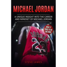 Michael Jordan: A Unique Insight into the Career and Mindset of Michael Jordan