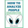 How to Analyze People: Reading Body Language Psychology To Recognize Personality Patterns, Understand People And Gain Influence