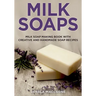 Milk Soaps: Milk Soap Making Book with Creative and Handmade Soap Recipes