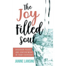 The Joy Filled Soul: Discover Peace and Contentment in Your Everyday
