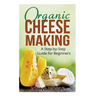 Organic Cheese Making: A Step-by-Step Guide for Beginners