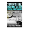 Songwriting: Lyric and Melody Writing for Beginners: How to Become a Songwriter in 24 Hours or Less!