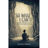 So What I Can't! The Guide to Winning in The Face of Fear, Uncertainty, and Doubt