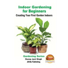 Indoor Gardening for Beginners - Creating Your First Garden Indoors