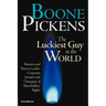 Boone Pickens the Luckiest Guy in the World: Business and Finance Leader, Corporate Investor, and Champion of Shareholders' Rights