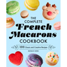 The Complete French Macarons Cookbook: 100 Classic and Creative Recipes