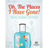 Oh, The Places I Have Gone! Travel Journal for Teens