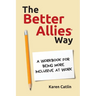 The Better Allies Way: A Workbook for Being More Inclusive at Work
