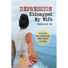 Depression Kidnapped My Wife: A Guide for Husbands Who Want to Help