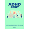 ADHD adult - Essential Guide to Tackle ADD/ADHD, Guidance & Advice to Restore Attention and Reduce Hyperactivity + Tips to thrive in the workplace, Ma
