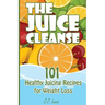 The Juice Cleanse: 101 Healthy Juicing Recipes for Weight Loss