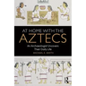 At Home with the Aztecs: An Archaeologist Uncovers Their Daily Life