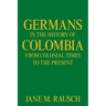 Germans in the History of Colombia from Colonial Times to the Present