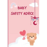 Baby Safety Advice Tips: Must Have Guide to Keeping Your Baby Safe/ Educates and Advises Parents on the Best Effective Methods for Keeping Thei