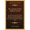 The Calendar of the Anglican Church: With Brief Accounts of the Saints Who Have Churches Dedicated in Their Names, or Whose Images Are Most Frequently