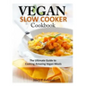 Vegan Slow Cooker Cookbook: The Ultimate Guide to Cooking Amazing Vegan Meals