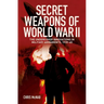 Secret Weapons of World War II: The Undercover Innovations in Military Armaments, 1939-45