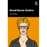 David Bowie Outlaw: Essays on Difference, Authenticity, Ethics, Art & Love