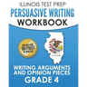 ILLINOIS TEST PREP Persuasive Writing Workbook Grade 4: Writing Arguments and Opinion Pieces