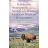 Federalism, Preemption, and the Nationalization of American Wildlife Management: The Dynamic Balance Between State and Federal Authority