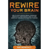 Rewire Your Brain: How to stop anxious brain, overcome negativity, stop anxiety and turn negative thinking into positive thinking
