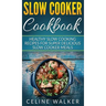 Slow Cooker Cookbook: Healthy Slow Cooking Recipes for Super Delicious Slow Cooker Meals