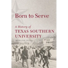 Born to Serve: A History of Texas Southern University