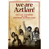 We Are Aztlán!: Chicanx Histories in the Northern Borderlands