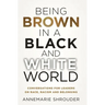 Being Brown in a Black and White World. Conversations for Leaders about Race, Racism and Belonging