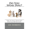 Do You Speak Dog?: How To Easily Train Your Dog By Communicating With Him On HIS Level