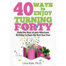 40 Ways to Enjoy Turning Forty: Make the Most of Your Milestone Birthday to Have the Best Year Ever
