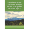 Logotherapy and Existential Analysis for the Management of Moral Injury
