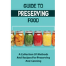 Guide To Preserving Food: A Collection Of Methods And Recipes For Preserving And Canning