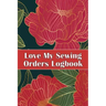 Love My Sewing Orders Logbook: Keep Track of Your Service Dressmaking Tracker To Keep Record of Sewing Projects Perfect Gift for Sewing Lover