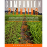Companion Planting: Vegetable gardening guide for keeping ypur organic garden healthy like an expert. Create your edible landscape of a fe